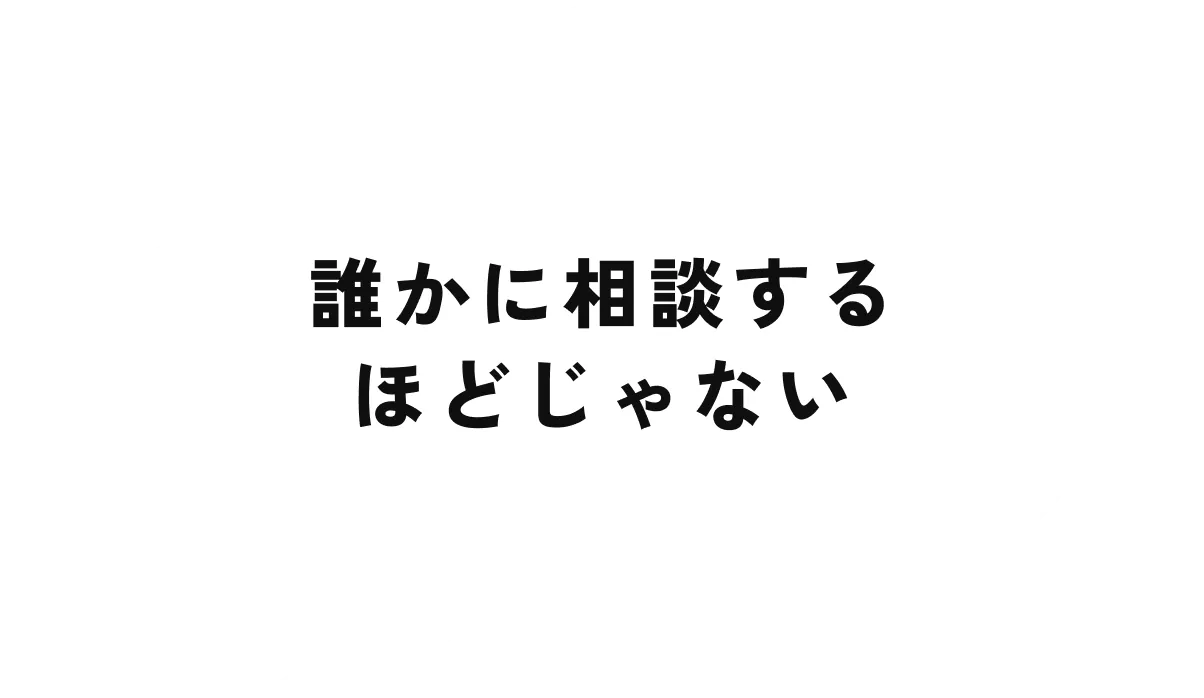 誰かに相談するほどじゃない
