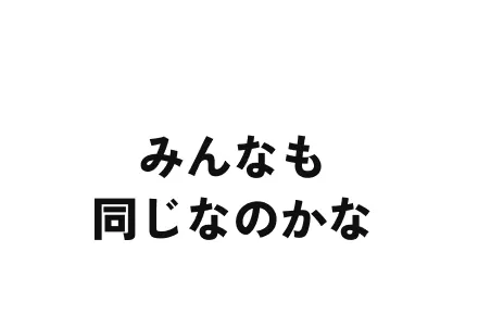みんなも同じなのかな